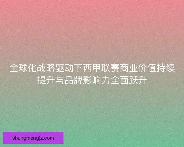 全球化战略驱动下西甲联赛商业价值持续提升与品牌影响力全面跃升